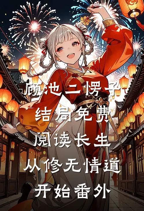 顾池二愣子结局免费阅读长生：从修无情道开始番外
