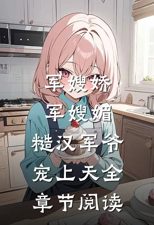 军嫂娇，军嫂媚，糙汉军爷宠上天全章节阅读