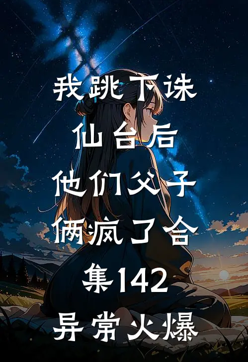 我跳下诛仙台后，他们父子俩疯了合集142异常火爆