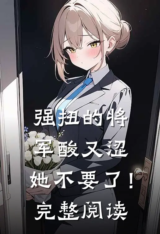强扭的将军酸又涩，她不要了！完整阅读