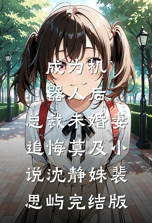 成为机器人后，总裁未婚妻追悔莫及小说沈静姝裴思屿完结版