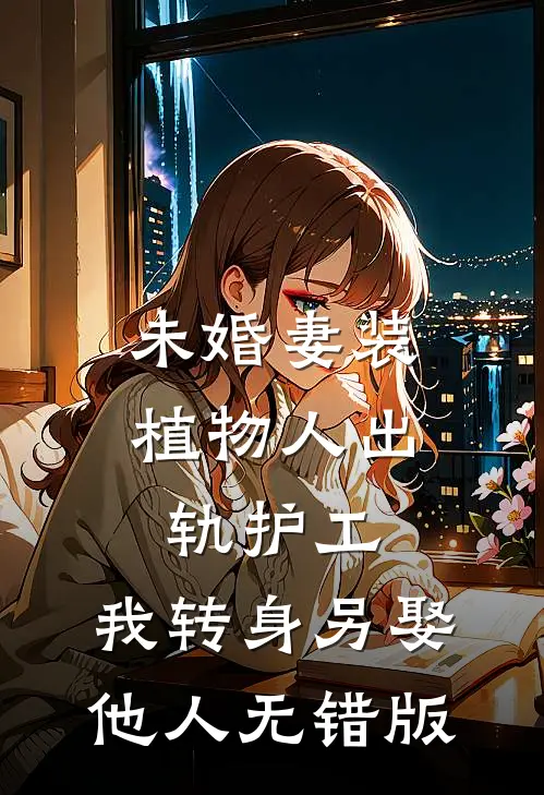 未婚妻装植物人出轨护工，我转身另娶他人无错版