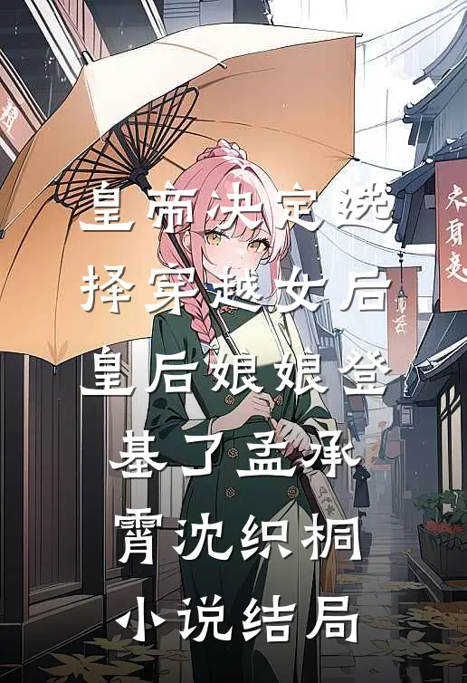 皇帝决定选择穿越女后，皇后娘娘登基了孟承霄沈织桐小说结局