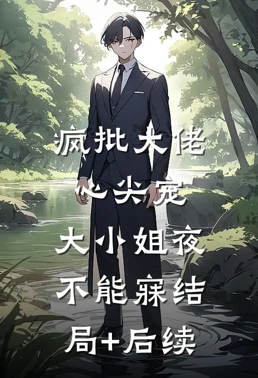 疯批大佬心尖宠，大小姐夜不能寐结局+后续