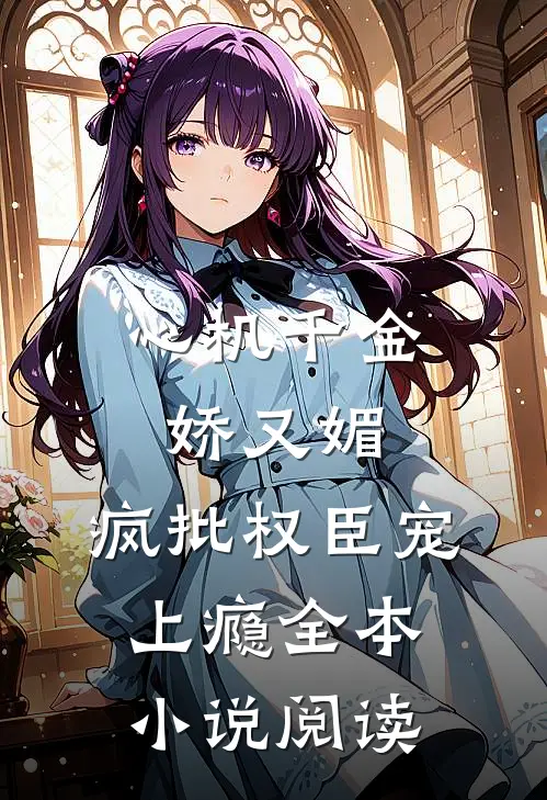 心机千金娇又媚，疯批权臣宠上瘾全本小说阅读