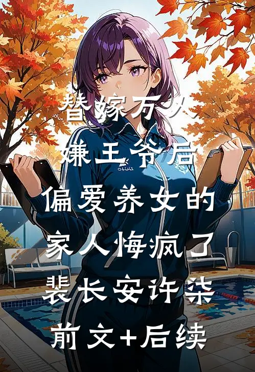 替嫁万人嫌王爷后，偏爱养女的家人悔疯了裴长安许柒前文+后续