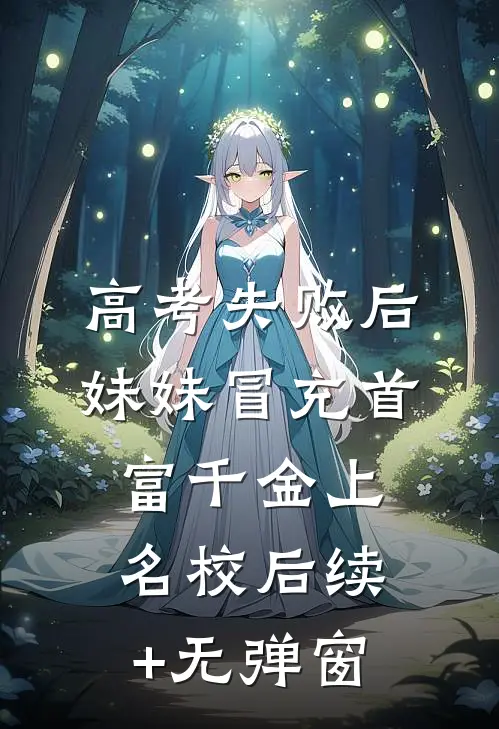 高考失败后，妹妹冒充首富千金上名校后续+无弹窗