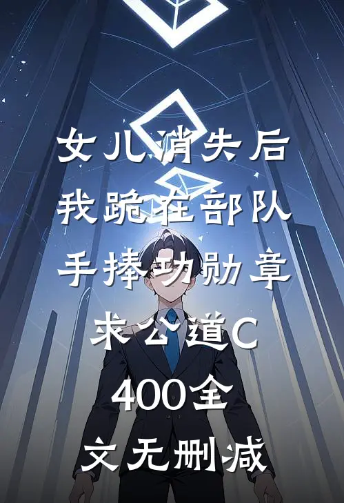 女儿消失后，我跪在部队手捧功勋章求公道C400全文无删减
