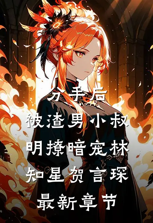 分手后，被渣男小叔明撩暗宠林知星贺言琛最新章节