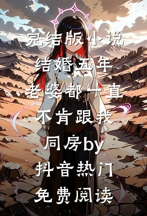 完结版小说结婚五年，老婆都一直不肯跟我同房by抖音热门免费阅读
