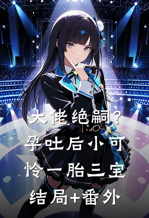 大佬绝嗣？孕吐后小可怜一胎三宝结局+番外