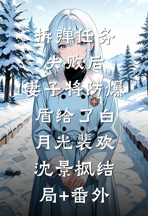 拆弹任务失败后，妻子将防爆盾给了白月光裴欢沈景枫结局+番外