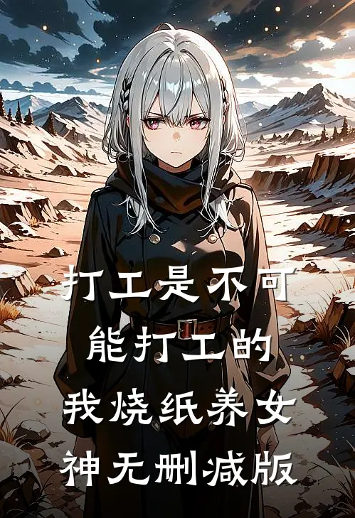 打工是不可能打工的，我烧纸养女神无删减版