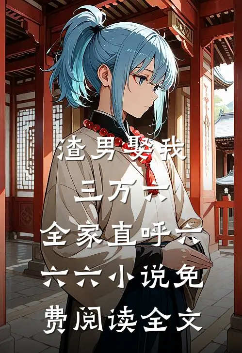 渣男娶我三万六，全家直呼六六六小说免费阅读全文