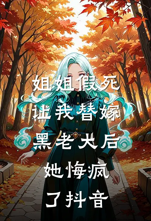 姐姐假死让我替嫁黑老大后，她悔疯了抖音