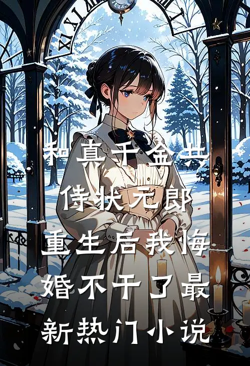 和真千金共侍状元郎，重生后我悔婚不干了最新热门小说