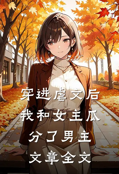 穿进虐文后，我和女主瓜分了男主文章全文