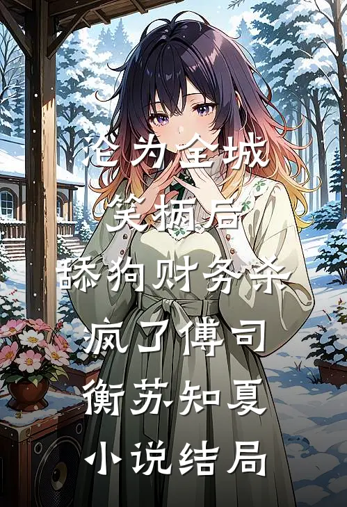 沦为全城笑柄后，舔狗财务杀疯了傅司衡苏知夏小说结局