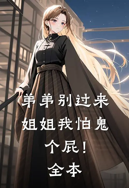 弟弟别过来，姐姐我怕鬼，个屁！全本