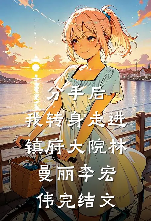 分手后，我转身走进镇府大院林曼丽李宏伟完结文