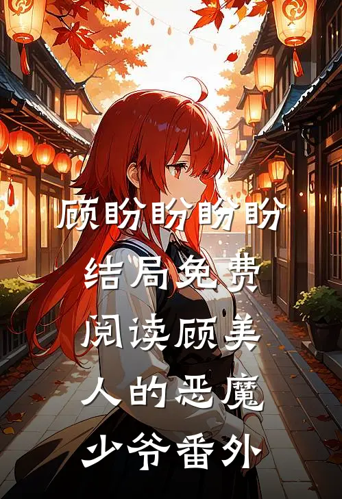 顾盼盼盼盼结局免费阅读顾美人的恶魔少爷番外
