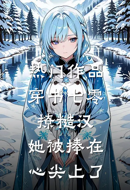 热门作品穿书七零撩糙汉，她被捧在心尖上了