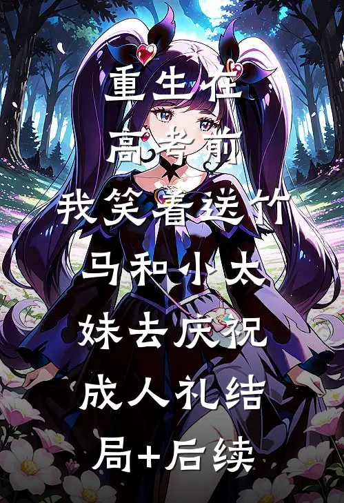 重生在高考前，我笑着送竹马和小太妹去庆祝成人礼结局+后续