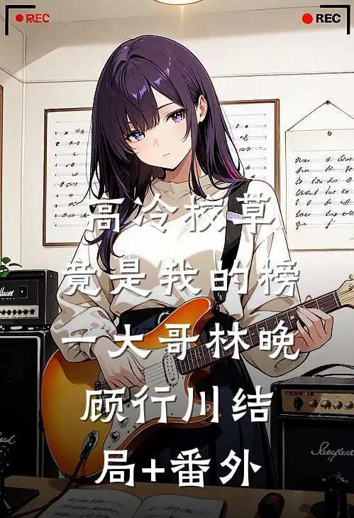 高冷校草，竟是我的榜一大哥林晚顾行川结局+番外