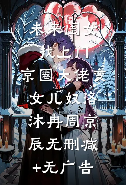 未来闺女找上门，京圈大佬变女儿奴洛沐冉周京辰无删减+无广告