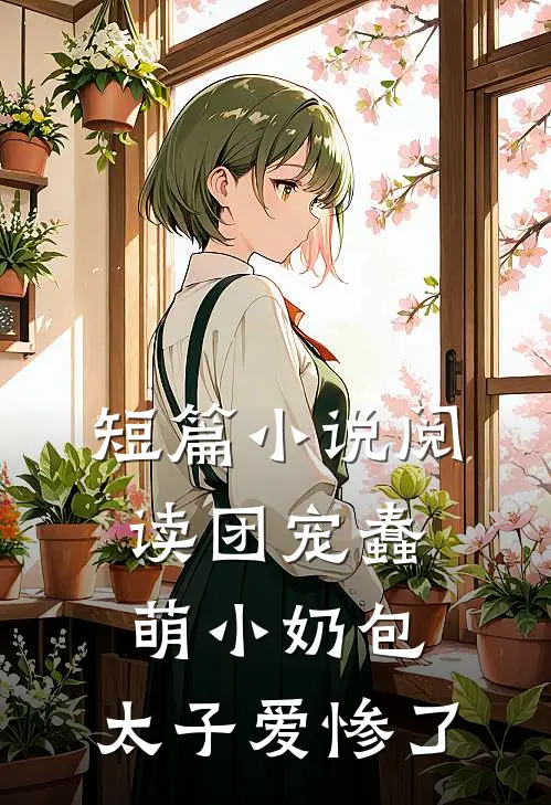 短篇小说阅读团宠蠢萌小奶包，太子爱惨了