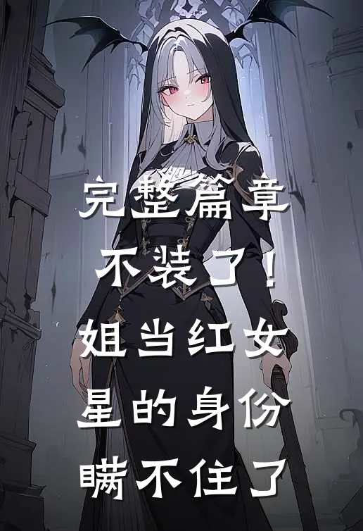 完整篇章不装了！姐当红女星的身份瞒不住了