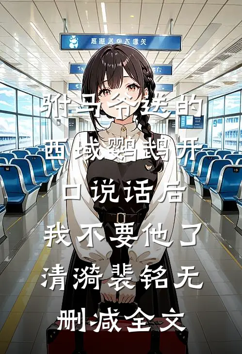 驸马爷送的西域鹦鹉开口说话后，我不要他了清漪裴铭无删减全文