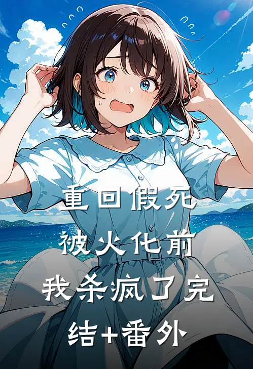 重回假死被火化前，我杀疯了完结+番外
