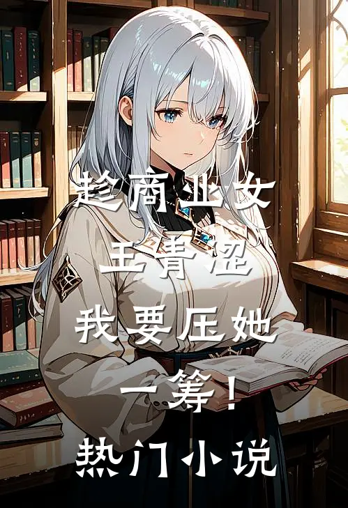 趁商业女王青涩，我要压她一筹！热门小说