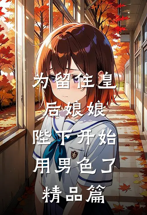 为留住皇后娘娘，陛下开始用男色了精品篇