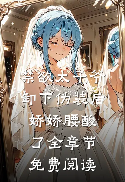 禁欲太子爷卸下伪装后，娇娇腰酸了全章节免费阅读