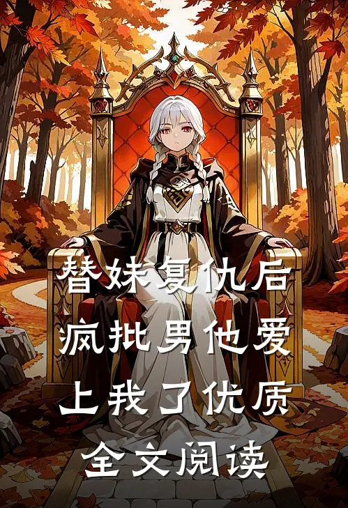 替妹复仇后，疯批男他爱上我了优质全文阅读