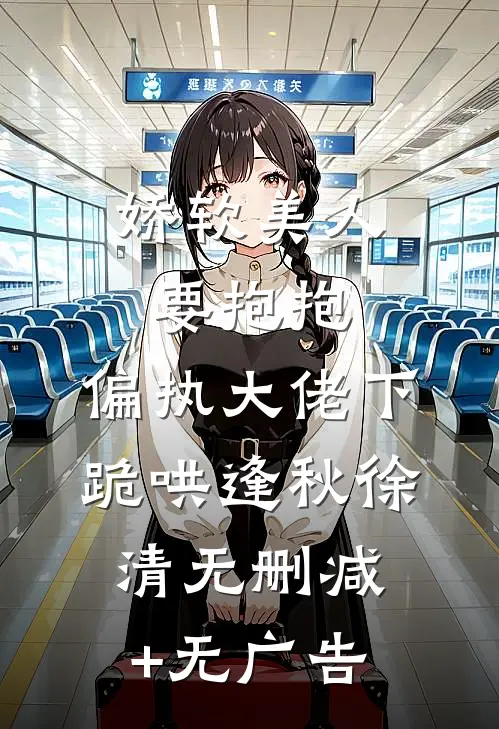 娇软美人要抱抱，偏执大佬下跪哄逢秋徐清无删减+无广告