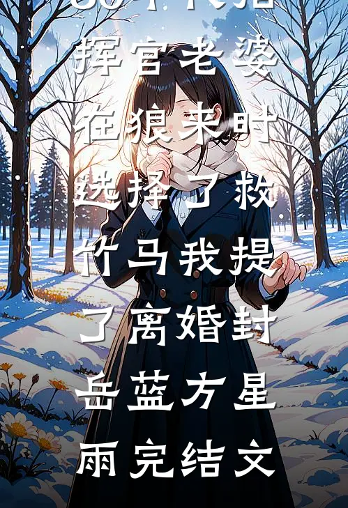 80年代指挥官老婆在狼来时选择了救竹马我提了离婚封岳蓝方星雨完结文