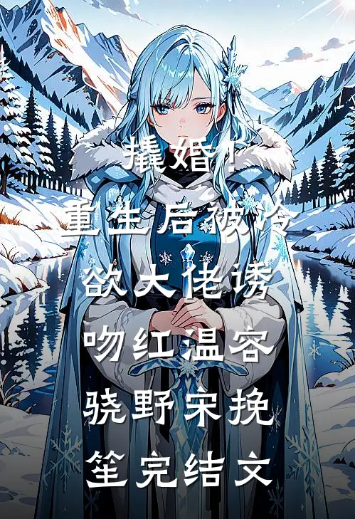 撬婚！重生后被冷欲大佬诱吻红温容骁野宋挽笙完结文