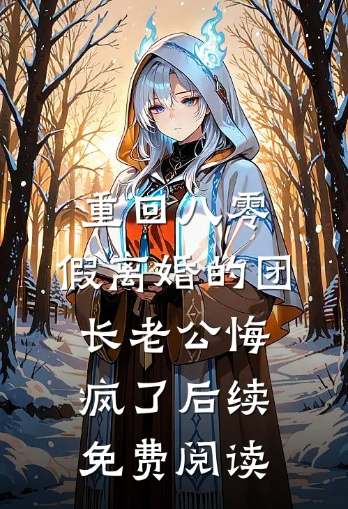 重回八零，假离婚的团长老公悔疯了后续免费阅读
