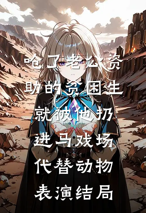 呛了老公资助的贫困生，就被他扔进马戏场代替动物表演结局