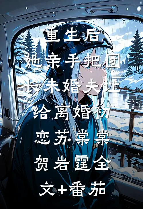 重生后，她亲手把团长未婚夫让给离婚初恋苏棠棠贺岩霆全文+番茄