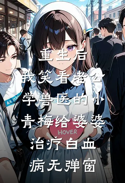 重生后，我笑看老公学兽医的小青梅给婆婆治疗白血病无弹窗