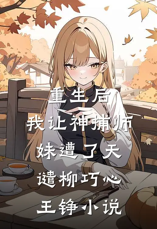 重生后，我让神捕师妹遭了天谴柳巧心王铮小说
