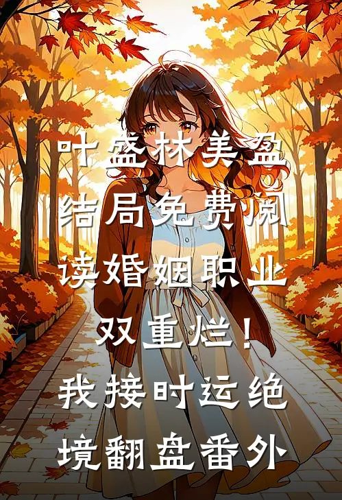 叶盛林美盈结局免费阅读婚姻职业双重烂！我接时运绝境翻盘番外