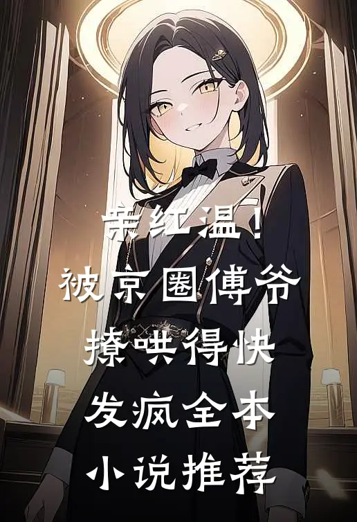 亲红温！被京圈傅爷撩哄得快发疯全本小说推荐