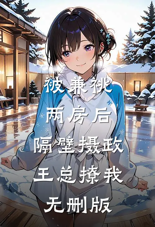 被兼祧两房后，隔壁摄政王总撩我无删版