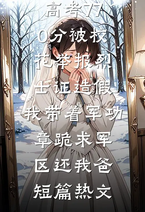 高考770分被校花举报烈士证造假，我带着军功章跪求军区还我爸短篇热文
