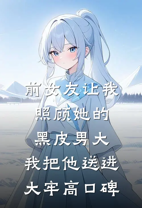 前女友让我照顾她的黑皮男大，我把他送进大牢高口碑